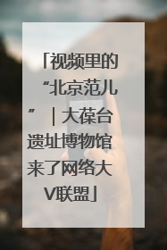 视频里的“北京范儿”｜大葆台遗址博物馆来了网络大V联盟